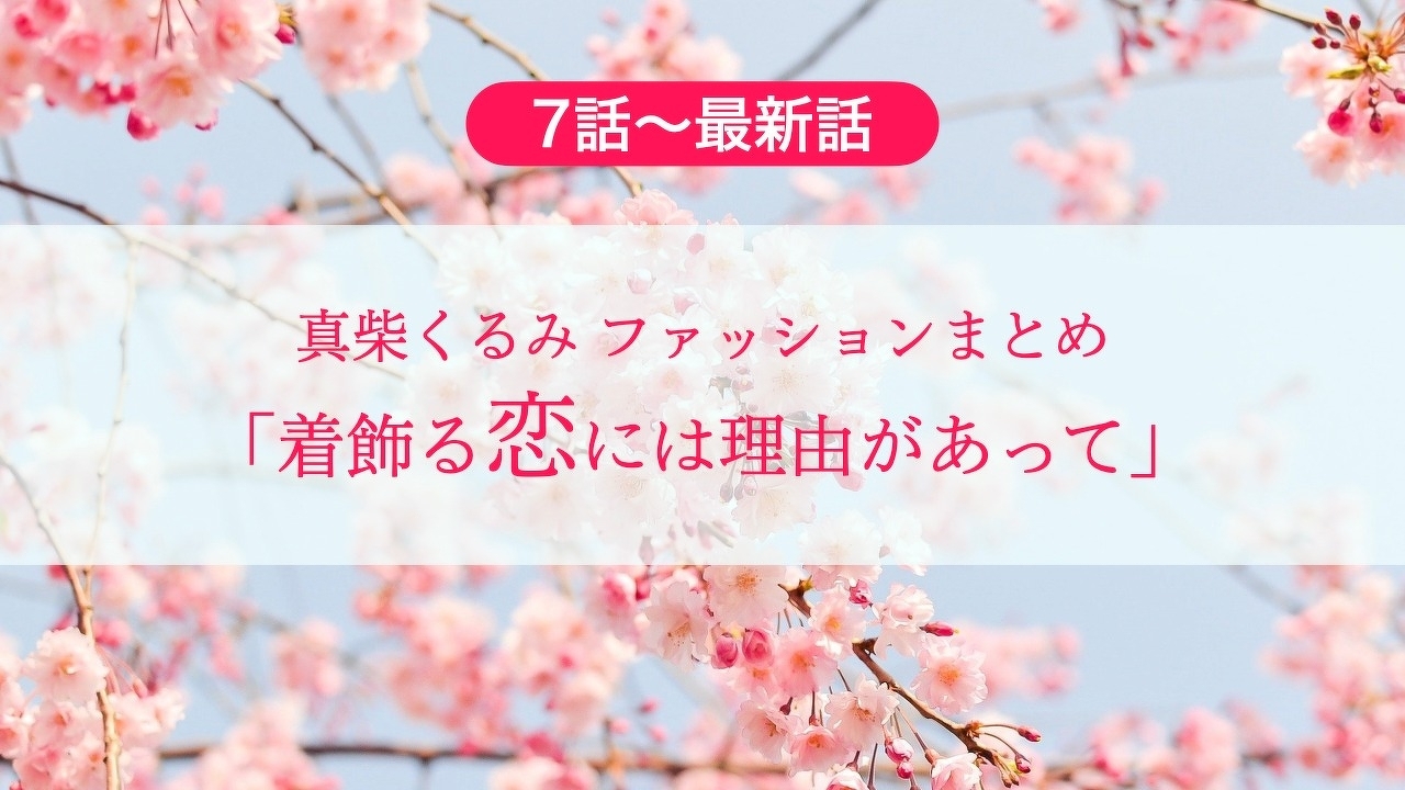 7 最終話 真柴くるみ ファッション 衣装まとめ 着飾る恋には理由があって 主演 川口春奈さん ドラマ コトコトノート