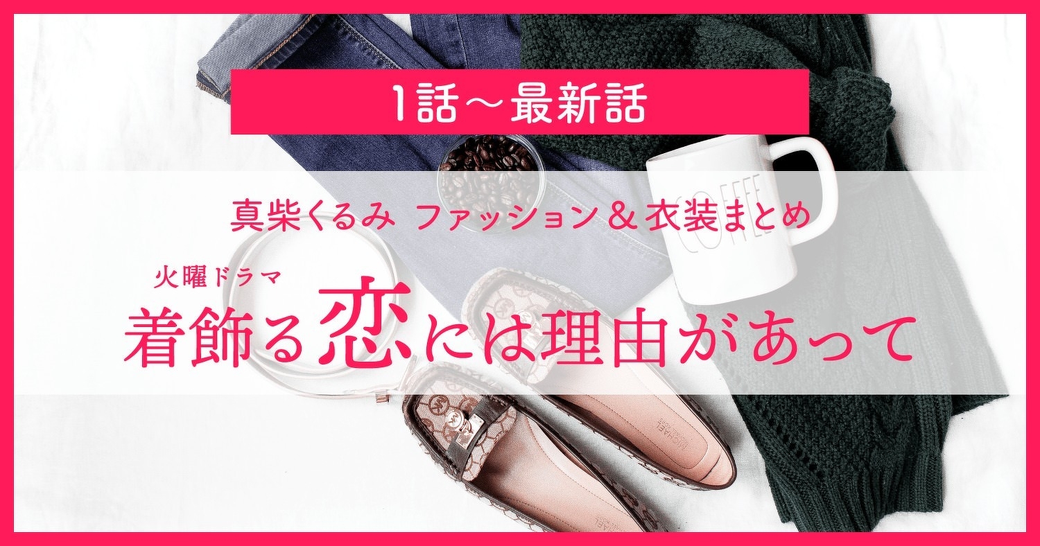 真柴くるみ ファッション&衣装まとめ【着飾る恋には理由があって 主演